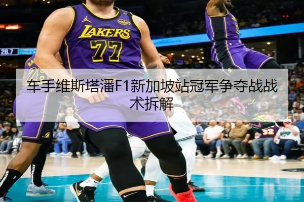 车手维斯塔潘F1新加坡站冠军争夺战战术拆解